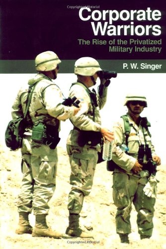 Corporate Warriors: The Rise of the Privatized Military Industry