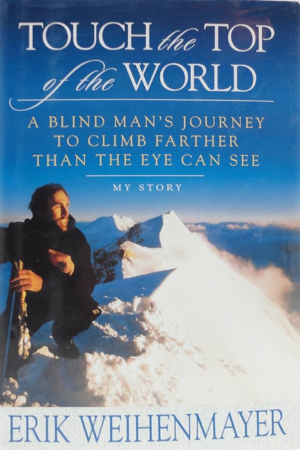 Touch the Top of the World: A Blind Man's Journey to Climb Farther Than The Eye Can See