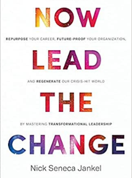 Now Lead The Change: Repurpose Your Career, Future-Proof Your Organization, and Regenerate Our Crisis-Hit World By Mastering Transformational Leadership