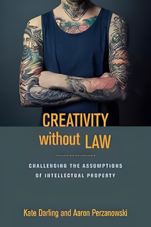 Creativity Without Law: Challenging The Assumptions Of Intellectual Property