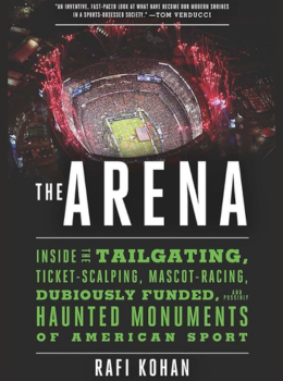 The Arena: Inside the Tailgating, Ticket-Scalping, Mascot-Racing, Dubiously Funded, and Possibly Haunted Monuments of American Sport