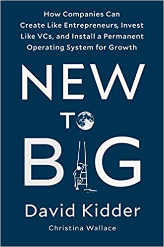New to Big: How Companies Can Create Like Entrepreneurs, Invest Like VCs, and Install a Permanent Operating System for Growth