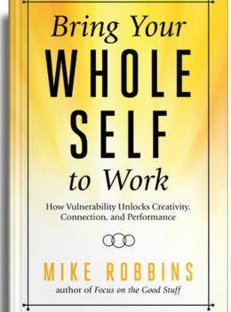 Bring Your Whole Self to Work: How Vulnerability Unlocks Creativity, Connection, and Performance