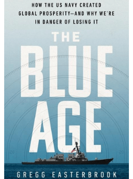 The Blue Age How the US Navy Created Global Prosperity–And Why We're in Danger of Losing It