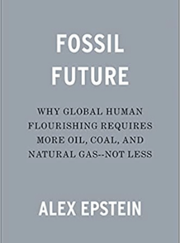 Fossil Future: Why Global Human Flourishing Requires More Oil, Coal, and Natural Gas–Not Less