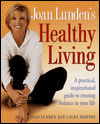 Joan Lunden's Healthy Living : A Practical, Inspirational Guide to Creating Balance in Your Life