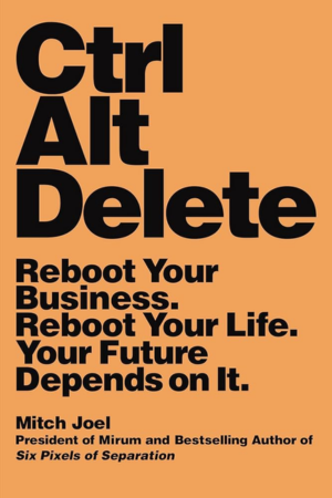 Ctrl Alt Delete: Reboot Your Business. Reboot Your Life. Your Future Depends on It