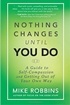 Nothing Changes Until You Do: A Guide to Self-Compassion and Getting Out of Your Own Way