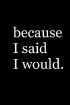Because I Said I Would