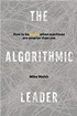 The Algorithmic Leader: How to Be Smart When Machines Are Smarter Than You